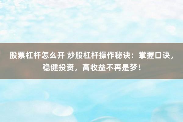 股票杠杆怎么开 炒股杠杆操作秘诀：掌握口诀，稳健投资，高收益不再是梦！