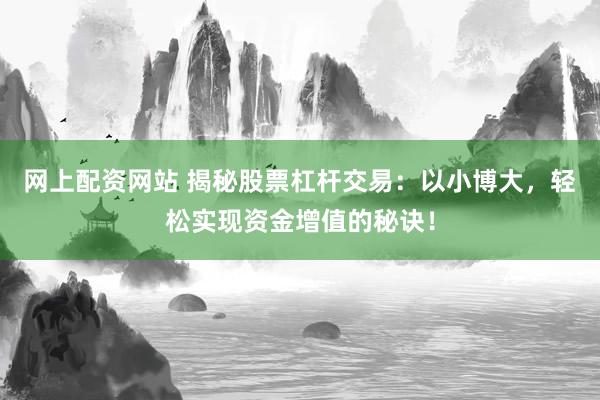 网上配资网站 揭秘股票杠杆交易：以小博大，轻松实现资金增值的秘诀！