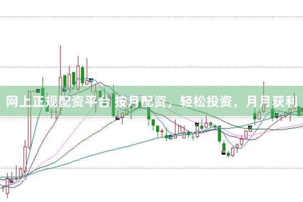 网上正规配资平台 按月配资，轻松投资，月月获利