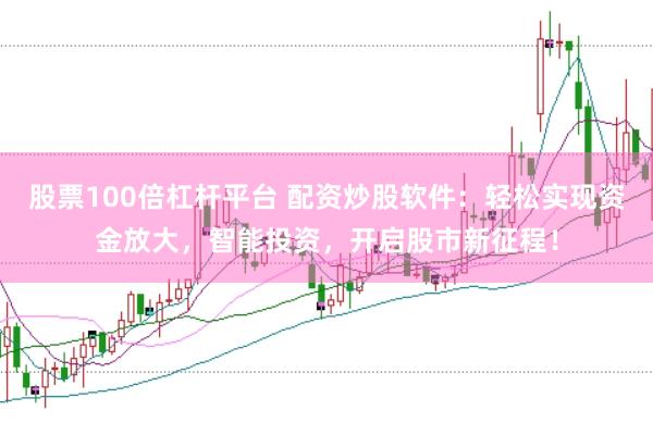 股票100倍杠杆平台 配资炒股软件：轻松实现资金放大，智能投资，开启股市新征程！
