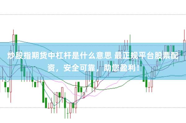 炒股指期货中杠杆是什么意思 最正规平台股票配资，安全可靠，助您盈利！