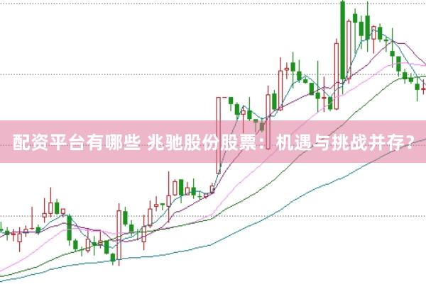配资平台有哪些 兆驰股份股票：机遇与挑战并存？