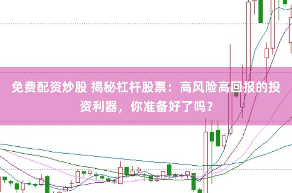 免费配资炒股 揭秘杠杆股票：高风险高回报的投资利器，你准备好了吗？