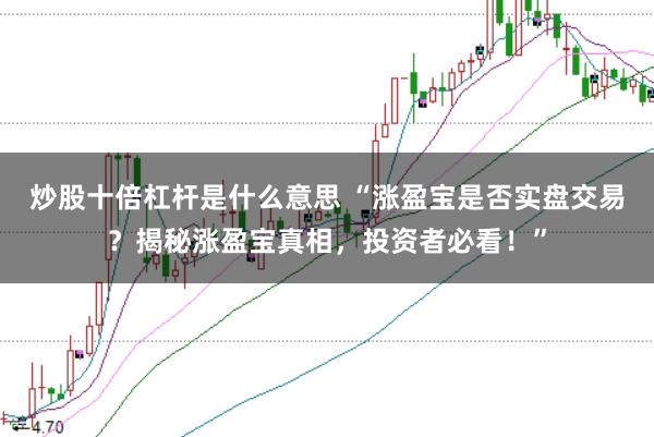 炒股十倍杠杆是什么意思 “涨盈宝是否实盘交易？揭秘涨盈宝真相，投资者必看！”