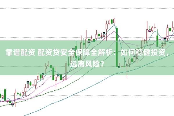 靠谱配资 配资贷安全保障全解析：如何稳健投资，远离风险？