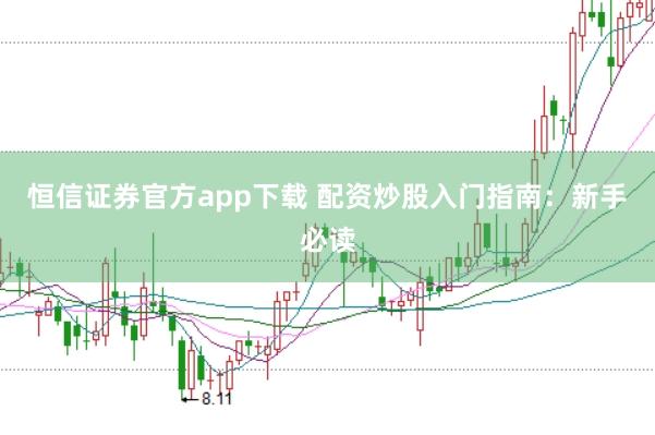 恒信证券官方app下载 配资炒股入门指南：新手必读