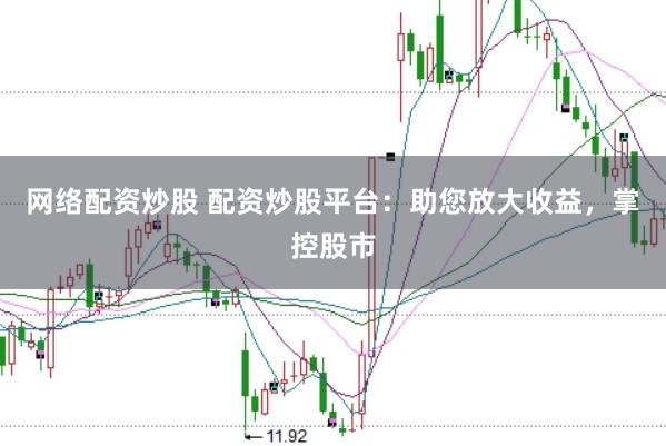 网络配资炒股 配资炒股平台：助您放大收益，掌控股市