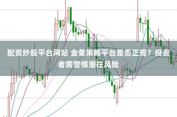 配资炒股平台网站 金夆策略平台是否正规？投资者需警惕潜在风险