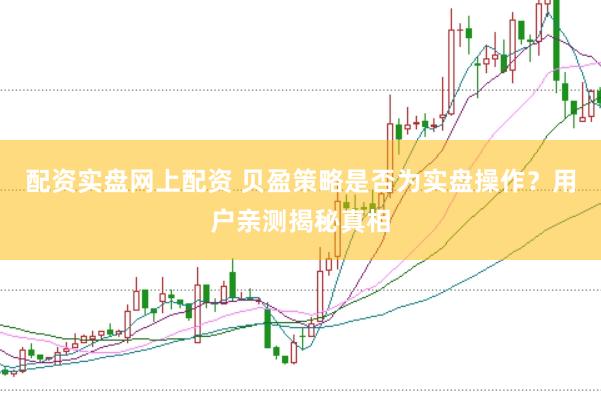 配资实盘网上配资 贝盈策略是否为实盘操作？用户亲测揭秘真相