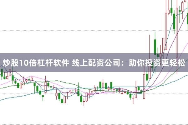 炒股10倍杠杆软件 线上配资公司：助你投资更轻松