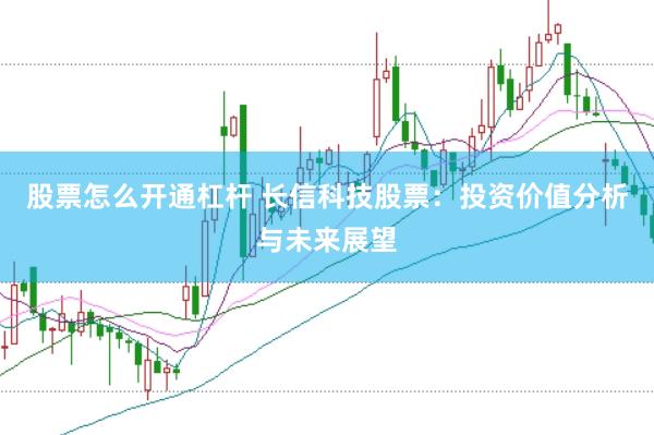 股票怎么开通杠杆 长信科技股票：投资价值分析与未来展望