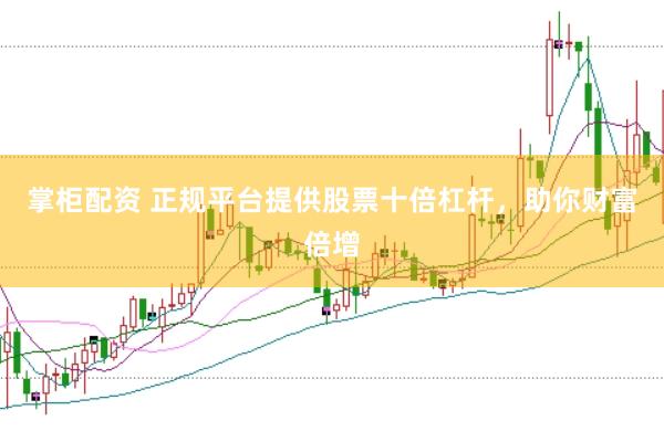 掌柜配资 正规平台提供股票十倍杠杆，助你财富倍增