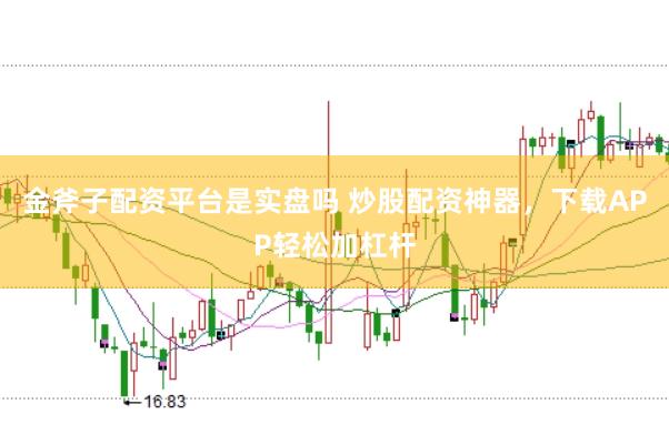 金斧子配资平台是实盘吗 炒股配资神器，下载APP轻松加杠杆
