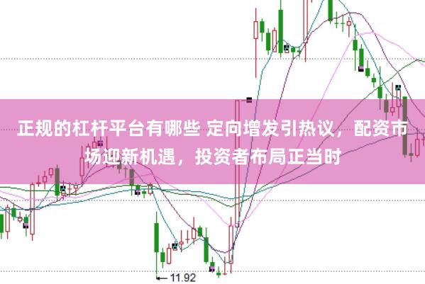 正规的杠杆平台有哪些 定向增发引热议，配资市场迎新机遇，投资者布局正当时