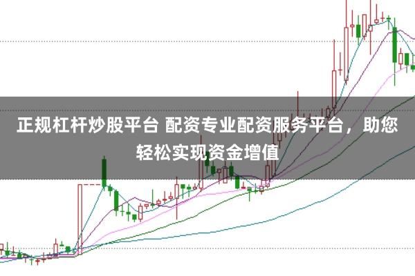 正规杠杆炒股平台 配资专业配资服务平台，助您轻松实现资金增值