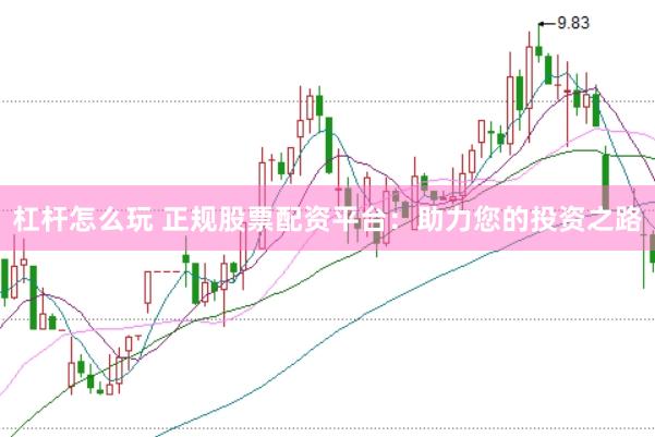 杠杆怎么玩 正规股票配资平台：助力您的投资之路