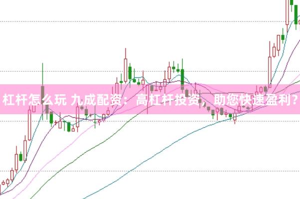 杠杆怎么玩 九成配资：高杠杆投资，助您快速盈利？