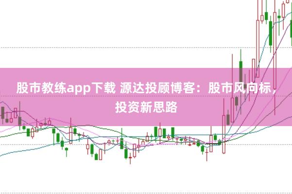 股市教练app下载 源达投顾博客：股市风向标，投资新思路