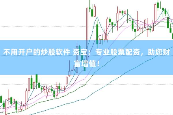 不用开户的炒股软件 资宝：专业股票配资，助您财富增值！