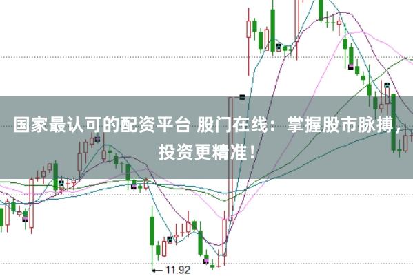 国家最认可的配资平台 股门在线：掌握股市脉搏，投资更精准！
