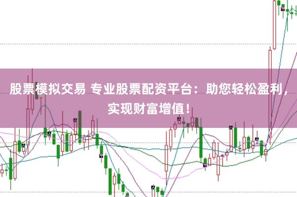 股票模拟交易 专业股票配资平台：助您轻松盈利，实现财富增值！