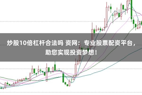 炒股10倍杠杆合法吗 资网：专业股票配资平台，助您实现投资梦想！