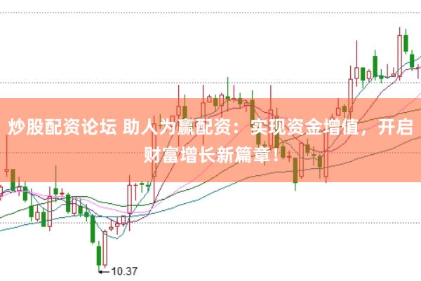 炒股配资论坛 助人为赢配资：实现资金增值，开启财富增长新篇章！