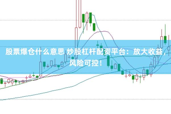 股票爆仓什么意思 炒股杠杆配资平台：放大收益，风险可控！