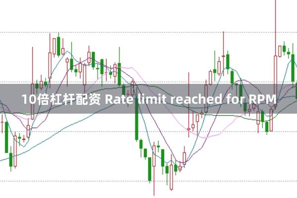 10倍杠杆配资 Rate limit reached for RPM