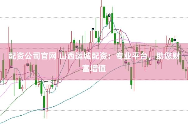 配资公司官网 山西运城配资：专业平台，助您财富增值