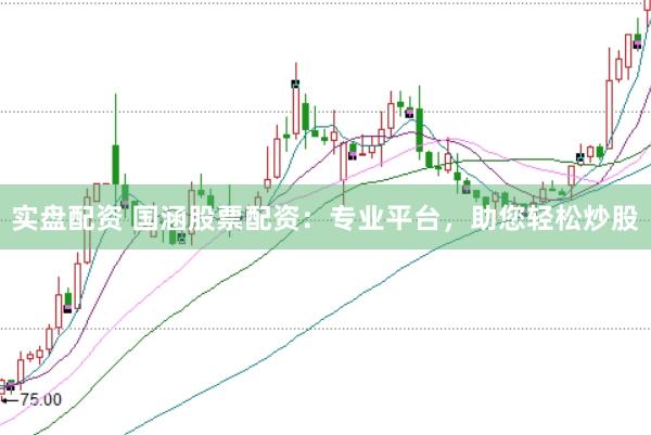 实盘配资 国涵股票配资：专业平台，助您轻松炒股