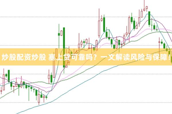 炒股配资炒股 塞上贷可靠吗？一文解读风险与保障！