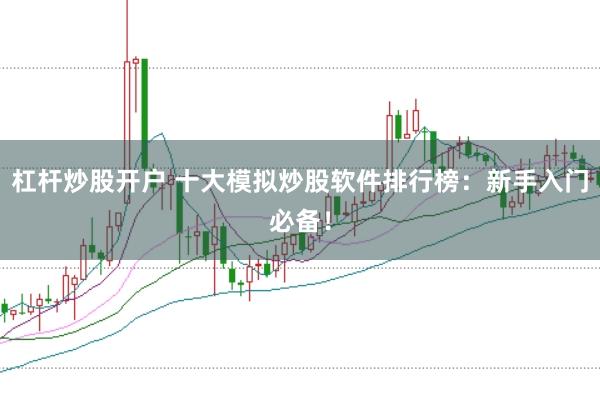 杠杆炒股开户 十大模拟炒股软件排行榜：新手入门必备！