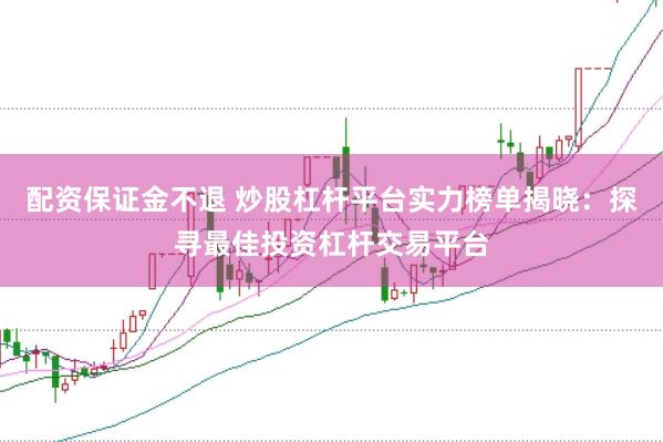 配资保证金不退 炒股杠杆平台实力榜单揭晓：探寻最佳投资杠杆交易平台
