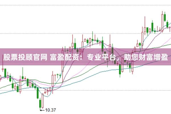 股票投顾官网 富盈配资：专业平台，助您财富增盈