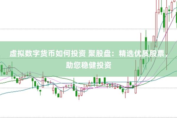 虚拟数字货币如何投资 聚股盘：精选优质股票，助您稳健投资