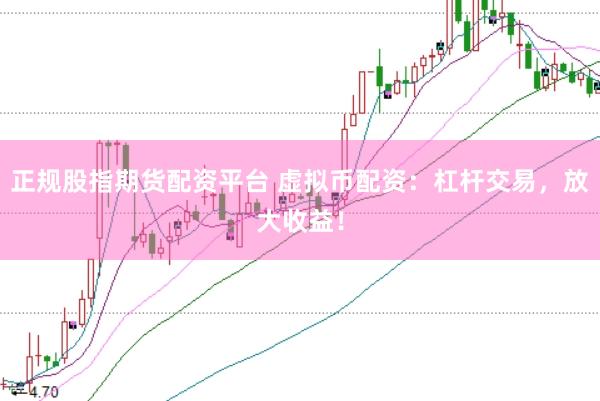 正规股指期货配资平台 虚拟币配资：杠杆交易，放大收益！