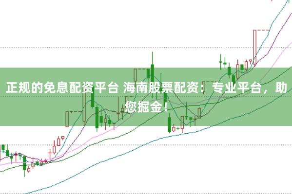 正规的免息配资平台 海南股票配资：专业平台，助您掘金！