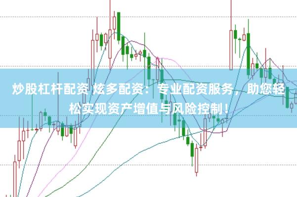 炒股杠杆配资 炫多配资：专业配资服务，助您轻松实现资产增值与风险控制！