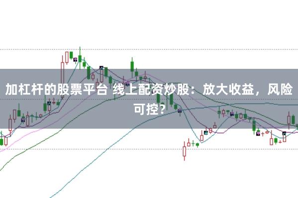 加杠杆的股票平台 线上配资炒股：放大收益，风险可控？