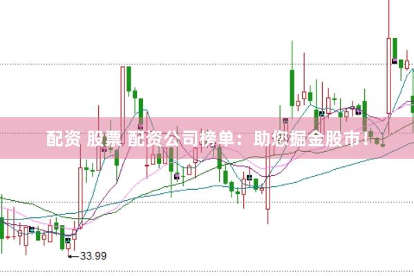 配资 股票 配资公司榜单：助您掘金股市！