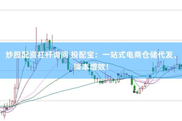 炒股配资杠杆询问 投配宝：一站式电商仓储代发，降本增效！