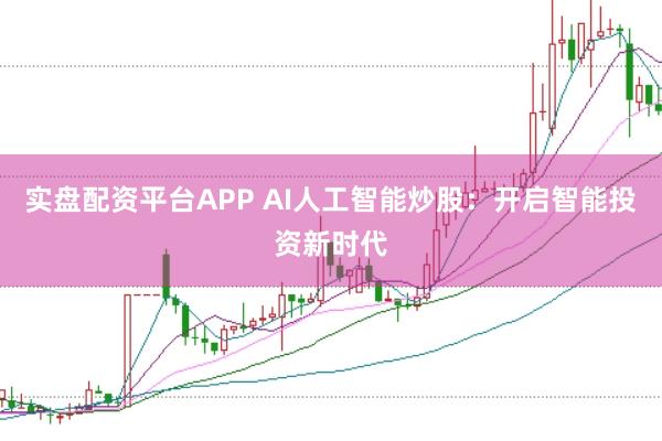 实盘配资平台APP AI人工智能炒股：开启智能投资新时代