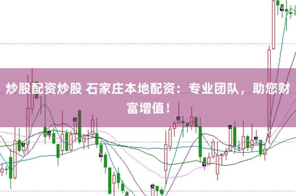 炒股配资炒股 石家庄本地配资：专业团队，助您财富增值！