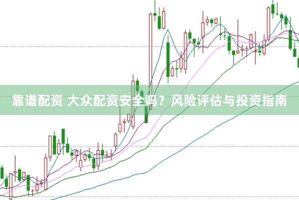 靠谱配资 大众配资安全吗？风险评估与投资指南