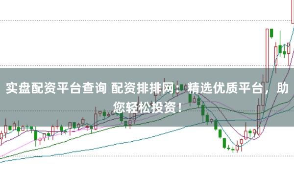 实盘配资平台查询 配资排排网：精选优质平台，助您轻松投资！