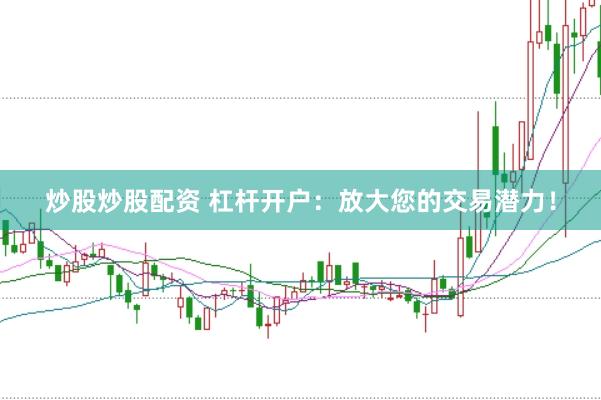 炒股炒股配资 杠杆开户：放大您的交易潜力！