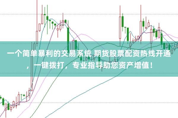 一个简单暴利的交易系统 期货股票配资热线开通，一键拨打，专业指导助您资产增值！