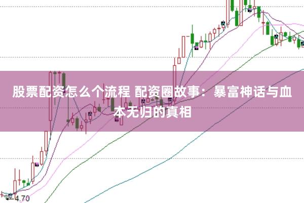 股票配资怎么个流程 配资圈故事：暴富神话与血本无归的真相