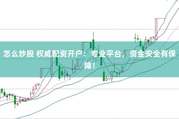 怎么炒股 权威配资开户：专业平台，资金安全有保障！